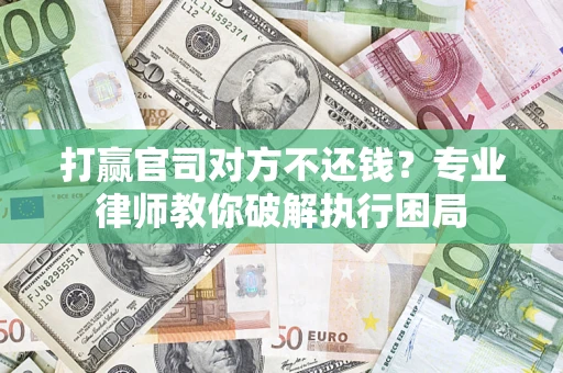 北京打赢官司对方不还钱？专业律师教你破解执行困局
