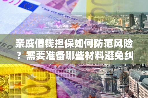 北京亲戚借钱担保如何防范风险？需要准备哪些材料避免纠纷？