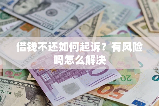 北京借钱不还如何起诉？有风险吗怎么解决
