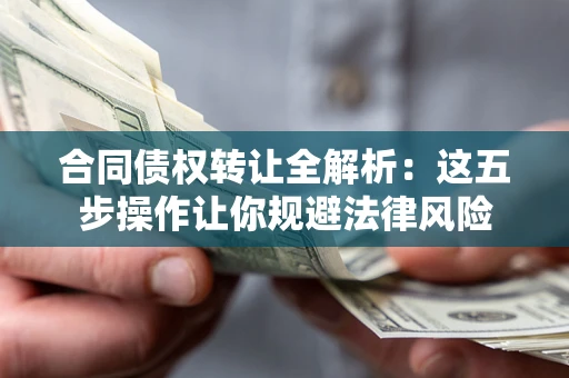 北京合同债权转让全解析：这五步操作让你规避法律风险