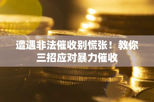 北京遭遇非法催收别慌张！教你三招应对暴力催收