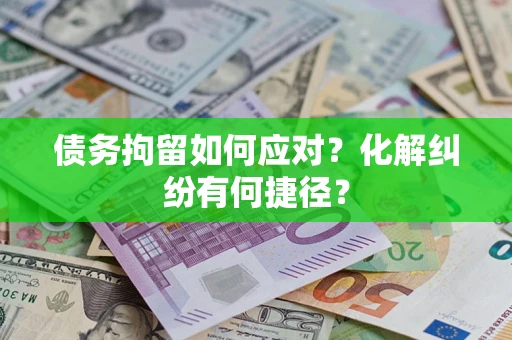 北京债务拘留如何应对？化解纠纷有何捷径？