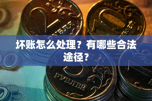 北京坏账怎么处理？有哪些合法途径？