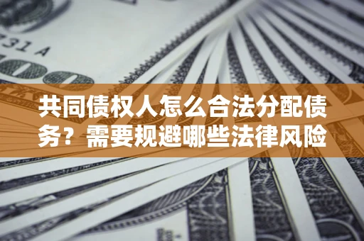 北京共同债权人怎么合法分配债务？需要规避哪些法律风险？