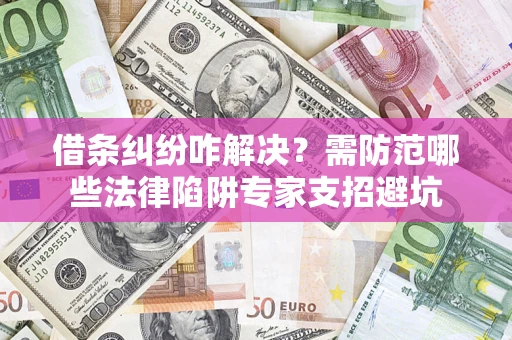 北京借条纠纷咋解决？需防范哪些法律陷阱专家支招避坑