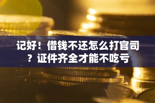 北京记好！借钱不还怎么打官司？证件齐全才能不吃亏