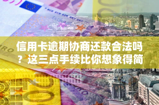 北京信用卡逾期协商还款合法吗？这三点手续比你想象得简单