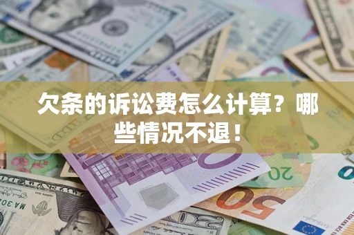 北京欠条的诉讼费怎么计算?哪些情况不退! 北京欠条的诉讼费怎么计算?哪些情况不退!