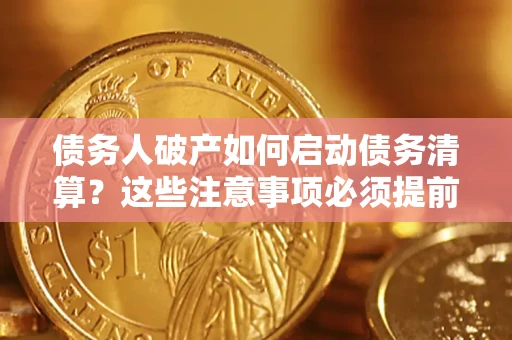 北京债务人破产如何启动债务清算？这些注意事项必须提前知道