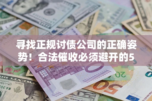 北京寻找正规讨债公司的正确姿势！合法催收必须避开的5大雷区