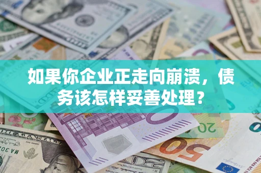 北京如果你企业正走向崩溃，债务该怎样妥善处理？