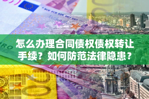北京怎么办理合同债权债权转让手续？如何防范法律隐患？
