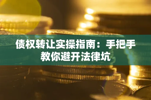 北京债权转让实操指南：手把手教你避开法律坑