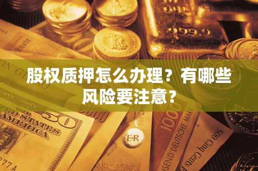 北京股权质押怎么办理？有哪些风险要注意？