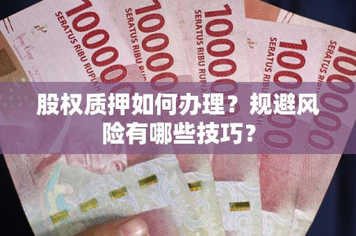 北京股权质押如何办理？规避风险有哪些技巧？