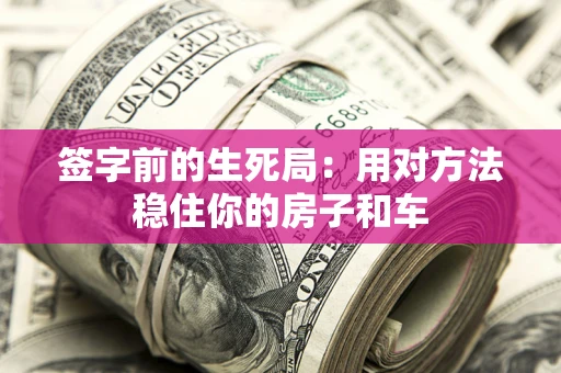 北京签字前的生死局：用对方法稳住你的房子和车