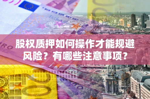 北京股权质押如何操作才能规避风险？有哪些注意事项？