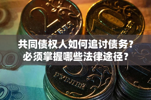 北京共同债权人如何追讨债务？必须掌握哪些法律途径？