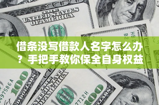 北京借条没写借款人名字怎么办？手把手教你保全自身权益