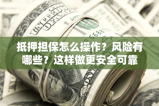 北京抵押担保怎么操作？风险有哪些？这样做更安全可靠