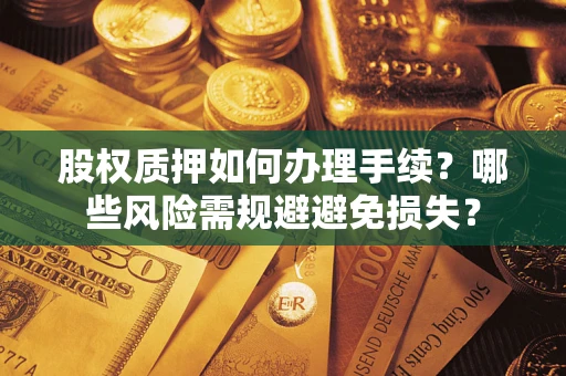 北京股权质押如何办理手续？哪些风险需规避避免损失？
