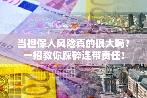 北京当担保人风险真的很大吗？一招教你踩碎连带责任！
