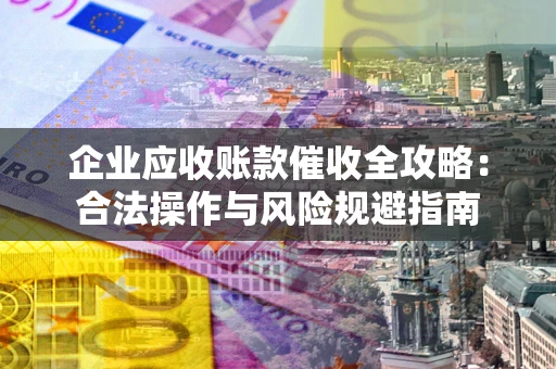 北京企业应收账款催收全攻略：合法操作与风险规避指南