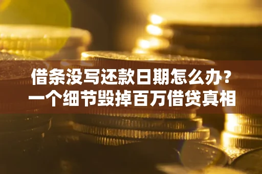 北京借条没写还款日期怎么办？一个细节毁掉百万借贷真相