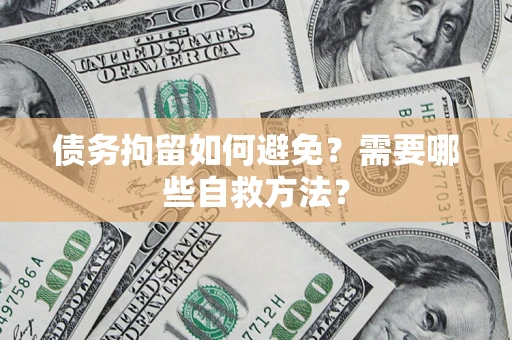 北京债务拘留如何避免？需要哪些自救方法？
