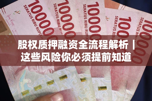 北京股权质押融资全流程解析｜这些风险你必须提前知道