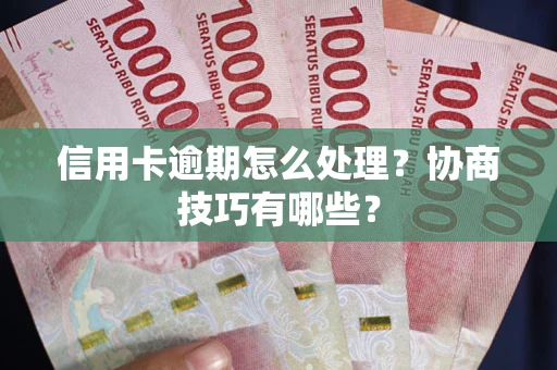 北京信用卡逾期怎么处理？协商技巧有哪些？