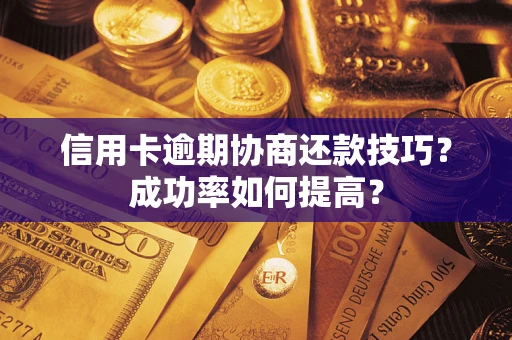 北京信用卡逾期协商还款技巧？成功率如何提高？