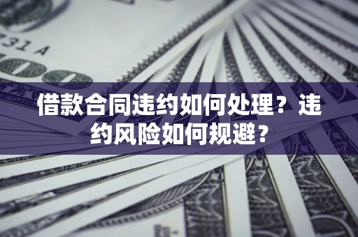 北京借款合同违约如何处理？违约风险如何规避？