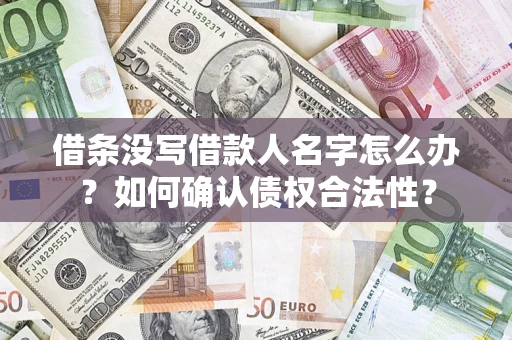 北京借条没写借款人名字怎么办？如何确认债权合法性？