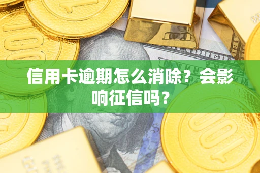 北京信用卡逾期怎么消除？会影响征信吗？
