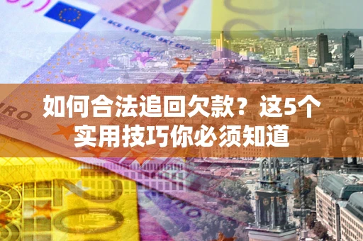 北京如何合法追回欠款？这5个实用技巧你必须知道