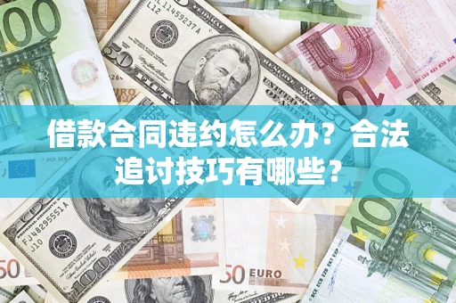 北京借款合同违约怎么办？合法追讨技巧有哪些？