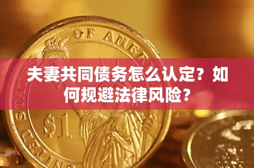 北京夫妻共同债务怎么认定？如何规避法律风险？