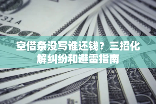 北京空借条没写谁还钱？三招化解纠纷和避雷指南