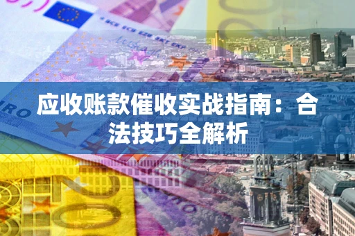 北京应收账款催收实战指南：合法技巧全解析