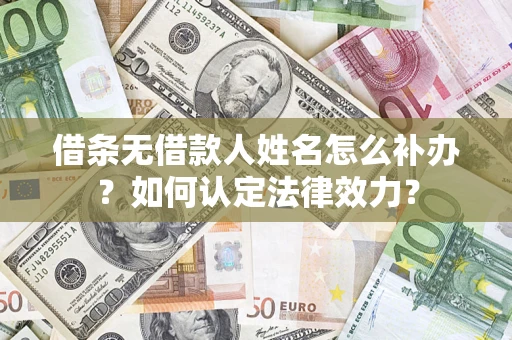 北京借条无借款人姓名怎么补办？如何认定法律效力？