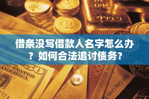 北京借条没写借款人名字怎么办？如何合法追讨债务？