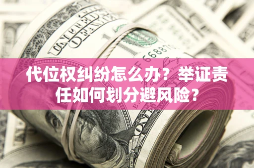 北京代位权纠纷怎么办？举证责任如何划分避风险？