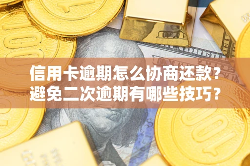 北京信用卡逾期怎么协商还款？避免二次逾期有哪些技巧？