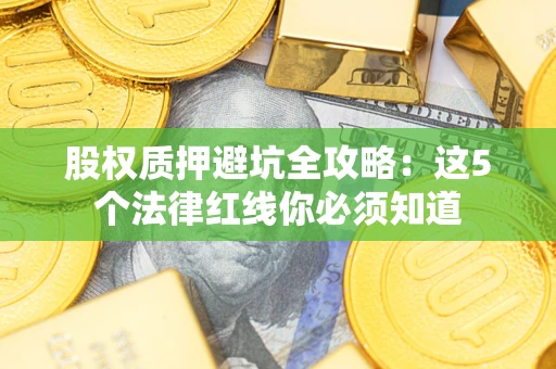 北京股权质押避坑全攻略：这5个法律红线你必须知道
