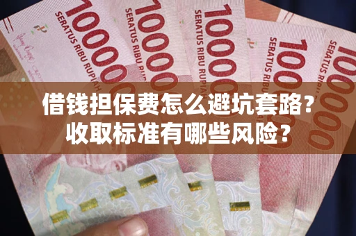 北京借钱担保费怎么避坑套路?收取标准有哪些风险? 北京借钱担保费怎么避坑套路?收取标准有哪些风险?