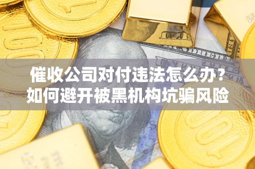 北京催收公司对付违法怎么办？如何避开被黑机构坑骗风险