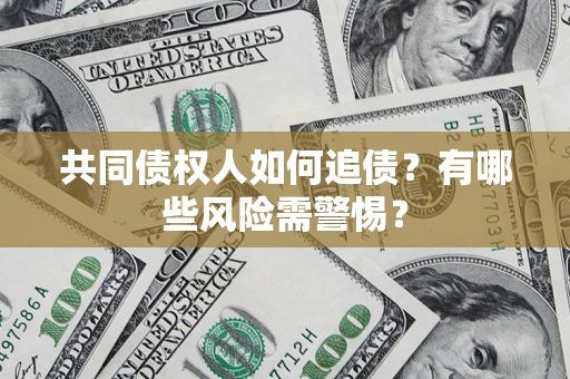 北京共同债权人如何追债？有哪些风险需警惕？