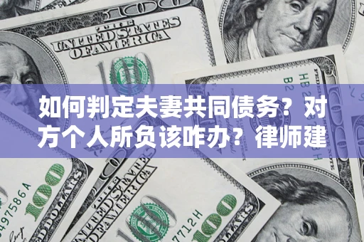 北京如何判定夫妻共同债务？对方个人所负该咋办？律师建议