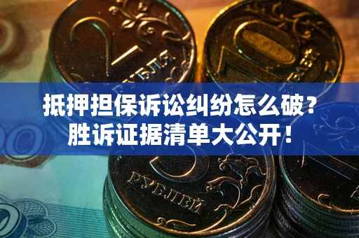 北京抵押担保诉讼纠纷怎么破？胜诉证据清单大公开！